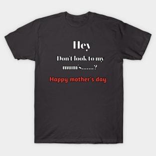 Hey don't look to my mum's......?, happy mothers day T-Shirt